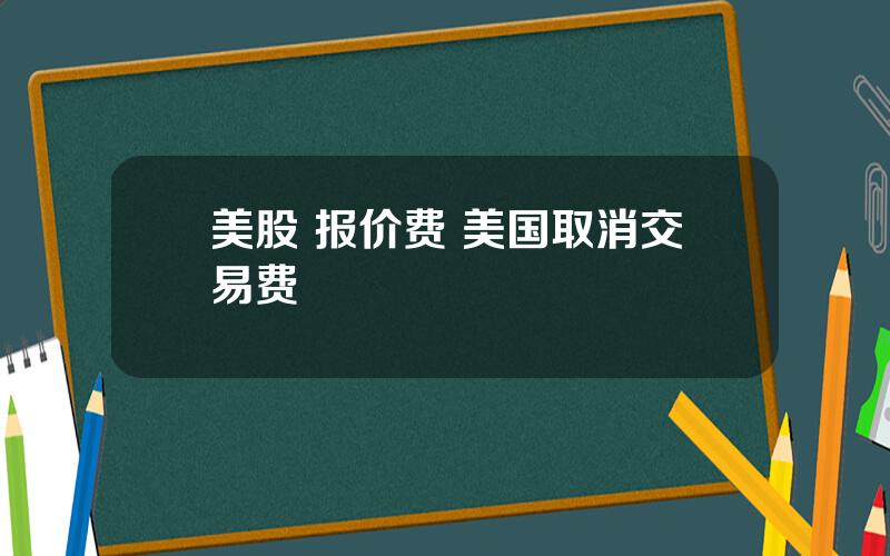 美股 报价费 美国取消交易费